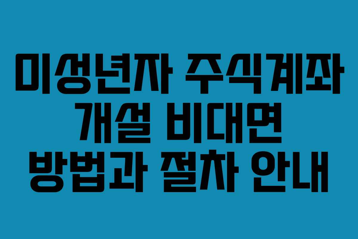 미성년자 주식계좌 개설 비대면 방법과 절차 안내