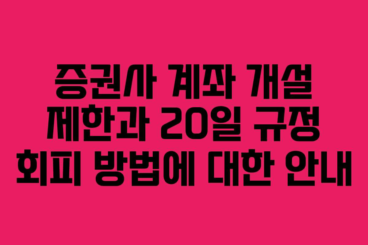 증권사 계좌 개설 제한과 20일 규정 회피 방법에 대한 안내