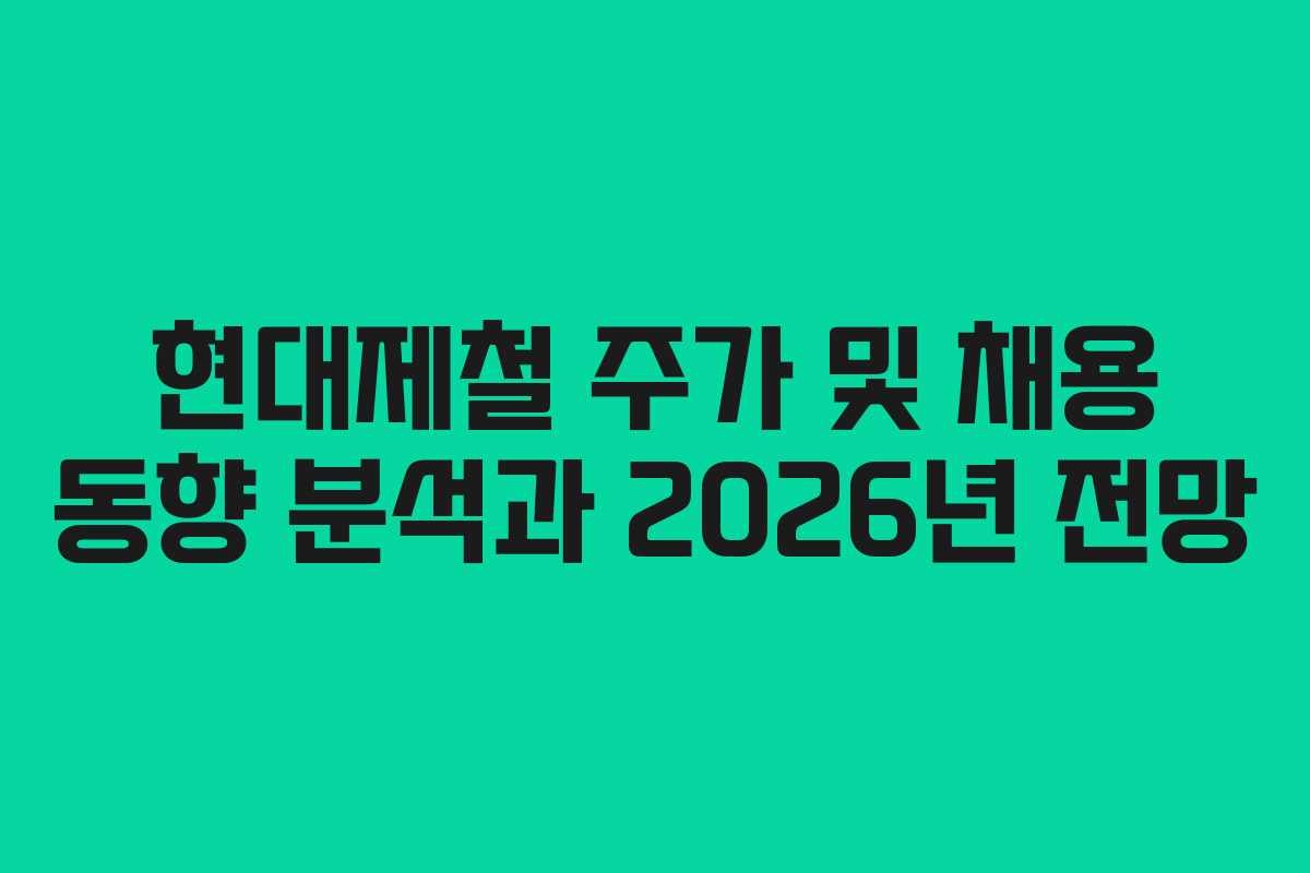 현대제철 주가 및 채용 동향 분석과 2026년 전망