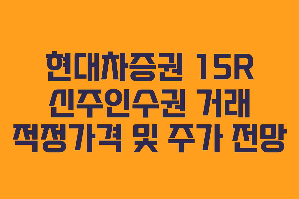 현대차증권 15R 신주인수권 거래 적정가격 및 주가 전망