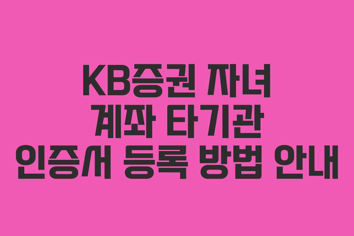 KB증권 자녀 계좌 타기관 인증서 등록 방법 안내