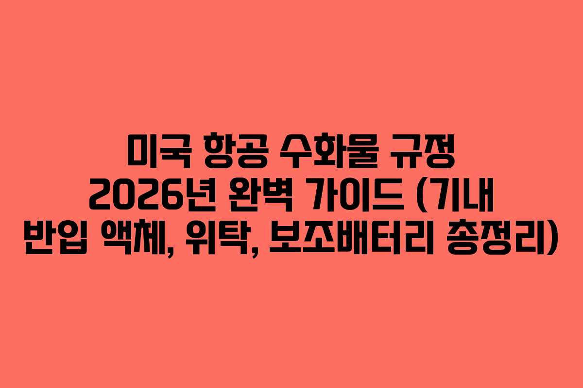 미국 항공 수화물 규정 2026년 완벽 가이드 (기내 반입 액체, 위탁, 보조배터리 총정리)