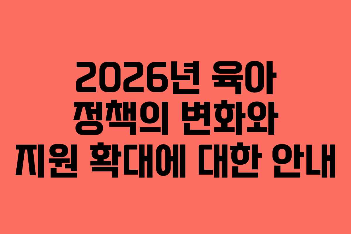 2026년 육아 정책의 변화와 지원 확대에 대한 안내