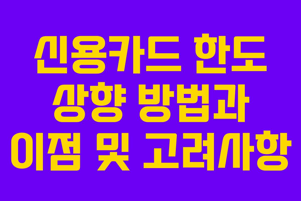 신용카드 한도 상향 방법과 이점 및 고려사항