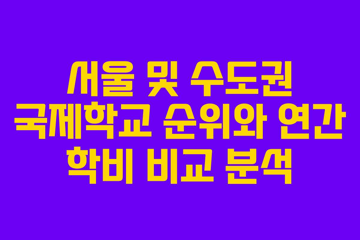 서울 및 수도권 국제학교 순위와 연간 학비 비교 분석
