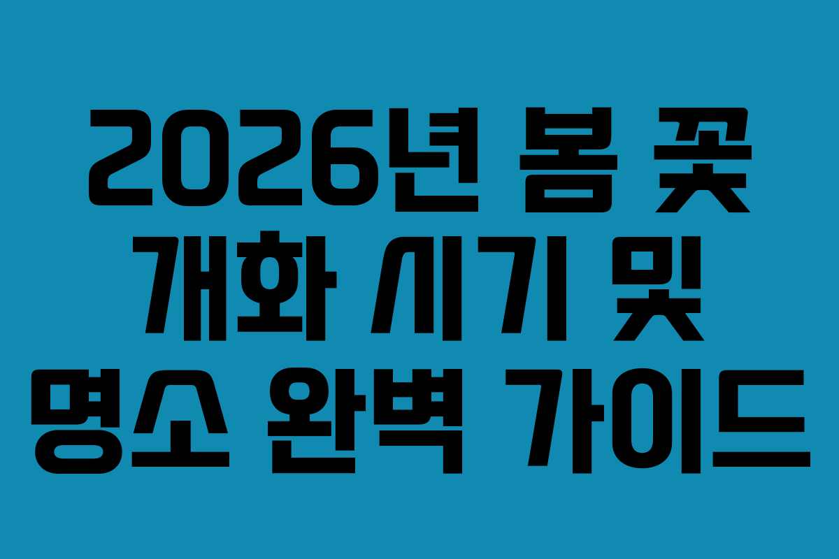 2026년 봄 꽃 개화 시기 및 명소 완벽 가이드