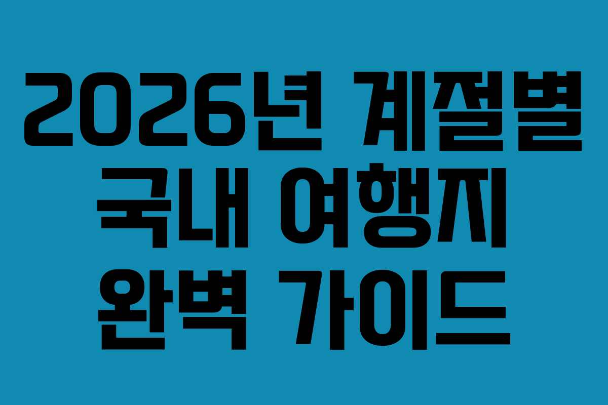 2026년 계절별 국내 여행지 완벽 가이드