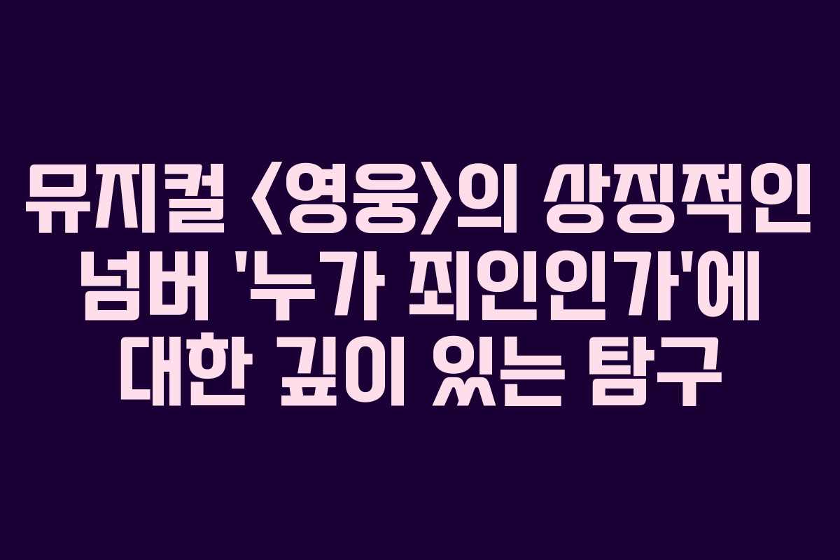 뮤지컬 의 상징적인 넘버 ‘누가 죄인인가’에 대한 깊이 있는 탐구