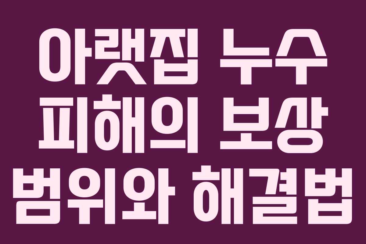 아랫집 누수 피해의 보상 범위와 해결법