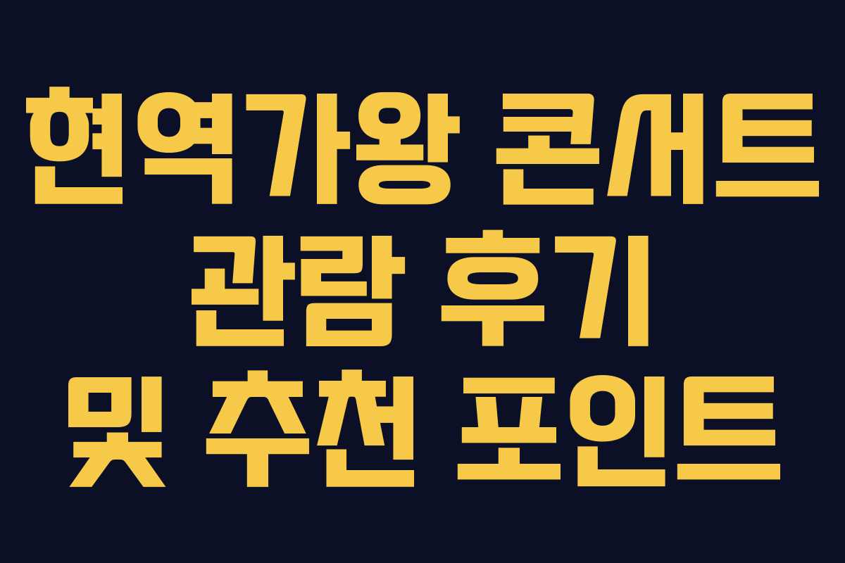 현역가왕 콘서트 관람 후기 및 추천 포인트