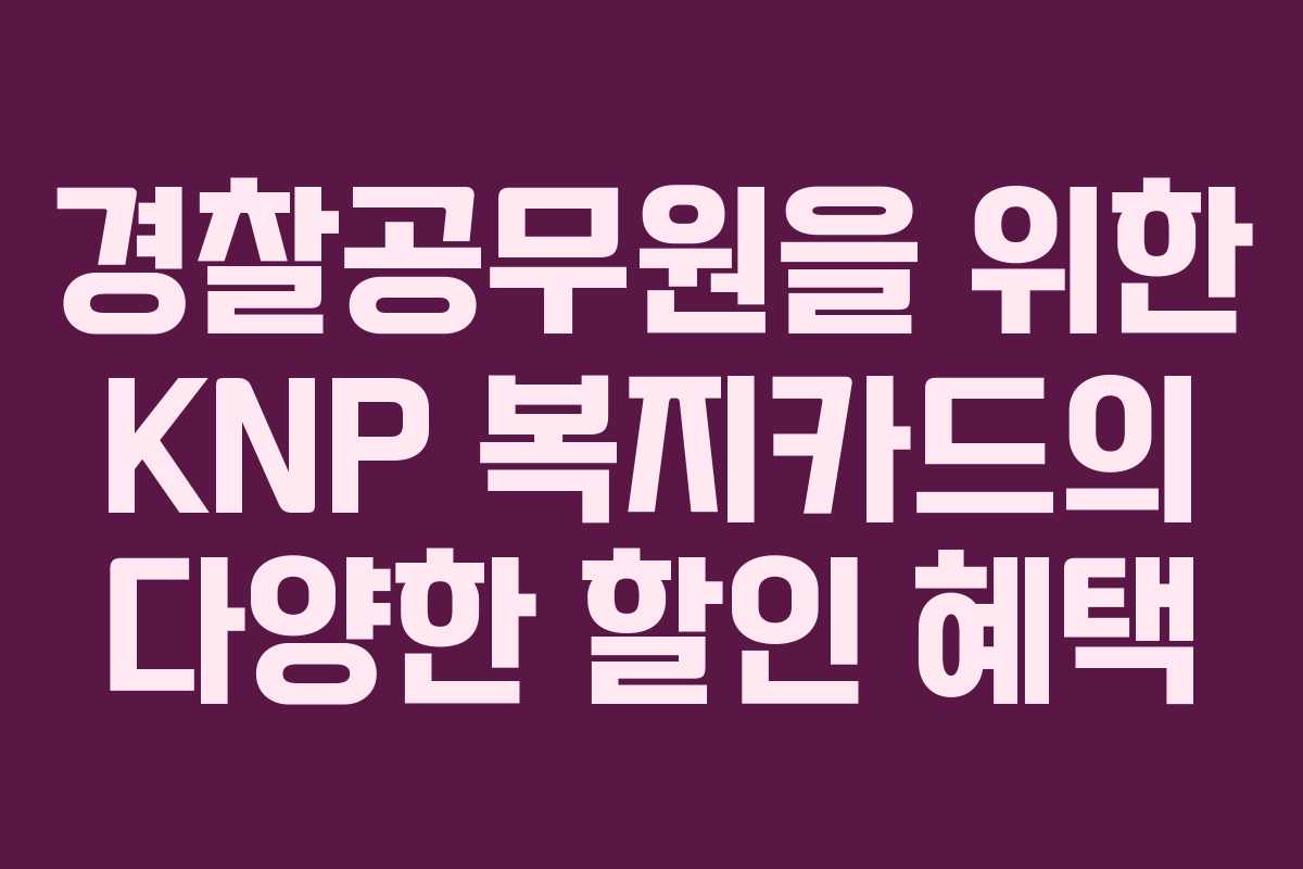 경찰공무원을 위한 KNP 복지카드의 다양한 할인 혜택