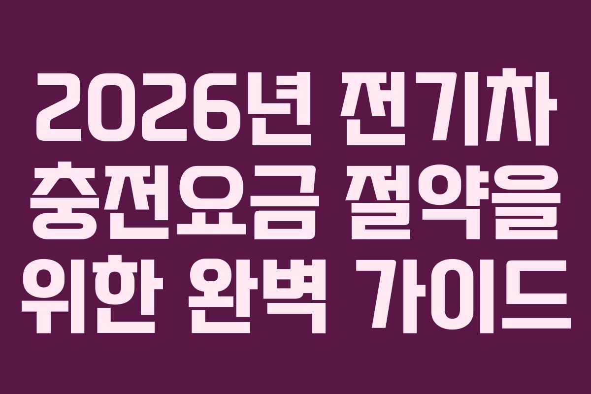 2026년 전기차 충전요금 절약을 위한 완벽 가이드