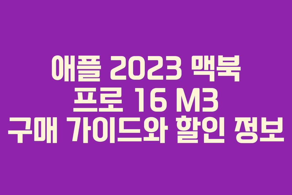 애플 2023 맥북 프로 16 M3 구매 가이드와 할인 정보