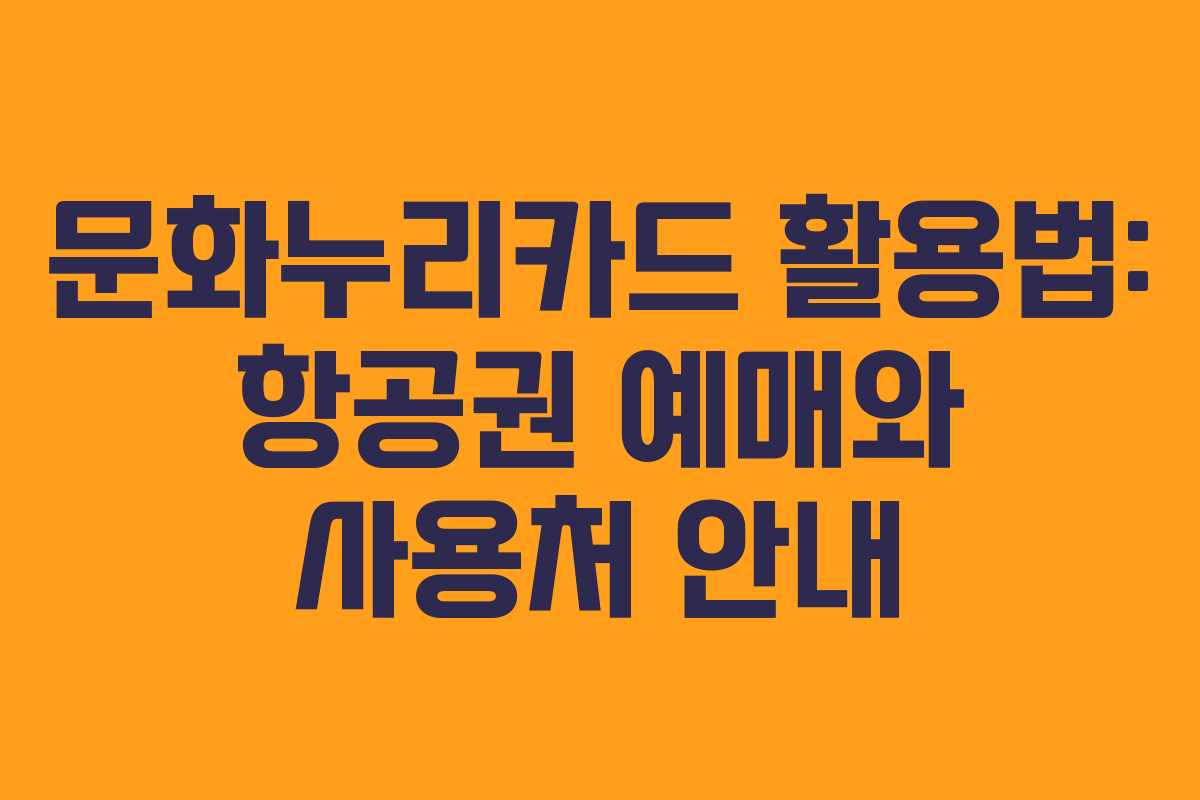 문화누리카드 활용법: 항공권 예매와 사용처 안내