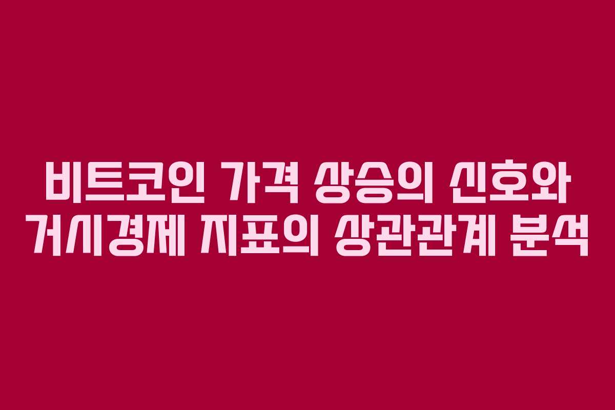 비트코인 가격 상승의 신호와 거시경제 지표의 상관관계 분석