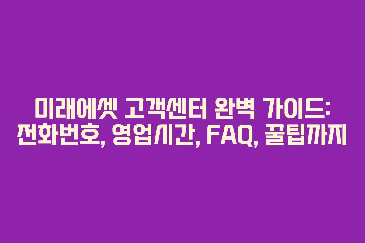 미래에셋 고객센터 완벽 가이드: 전화번호, 영업시간, FAQ, 꿀팁까지