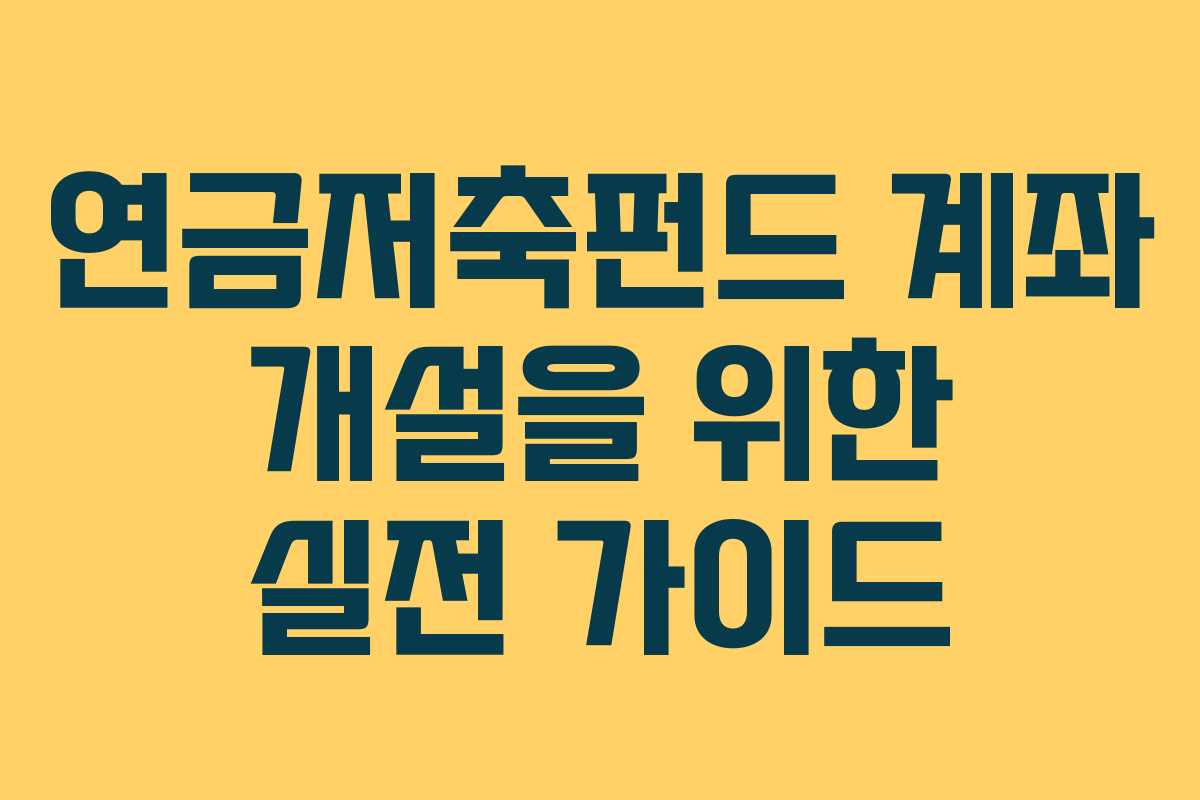 연금저축펀드 계좌 개설을 위한 실전 가이드