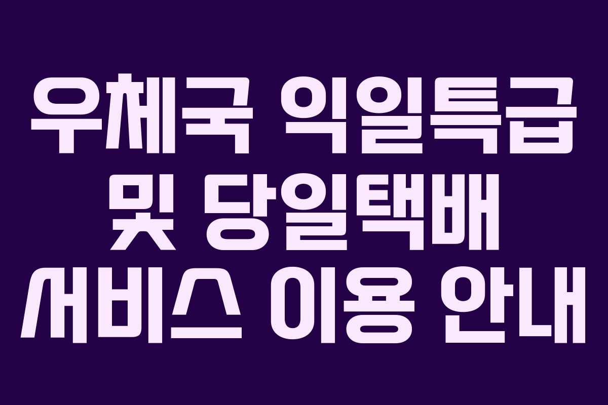 우체국 익일특급 및 당일택배 서비스 이용 안내
