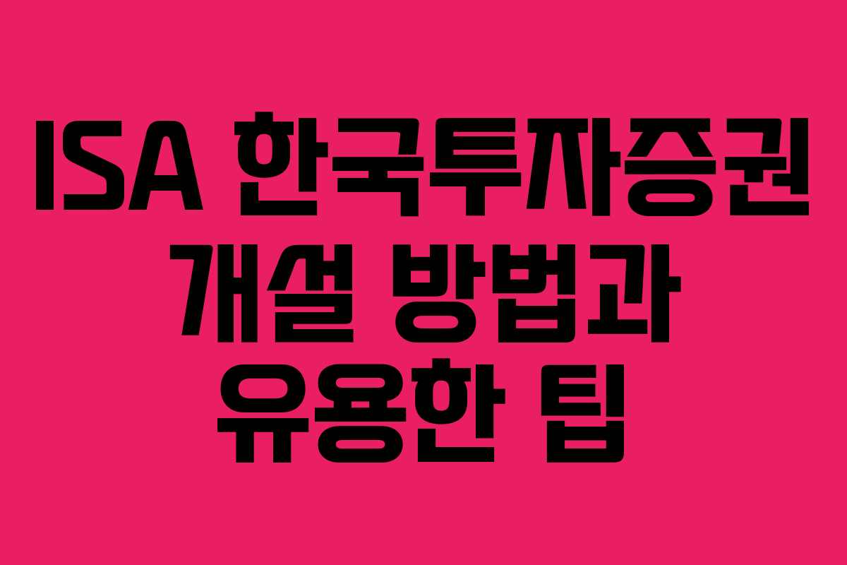 ISA 한국투자증권 개설 방법과 유용한 팁