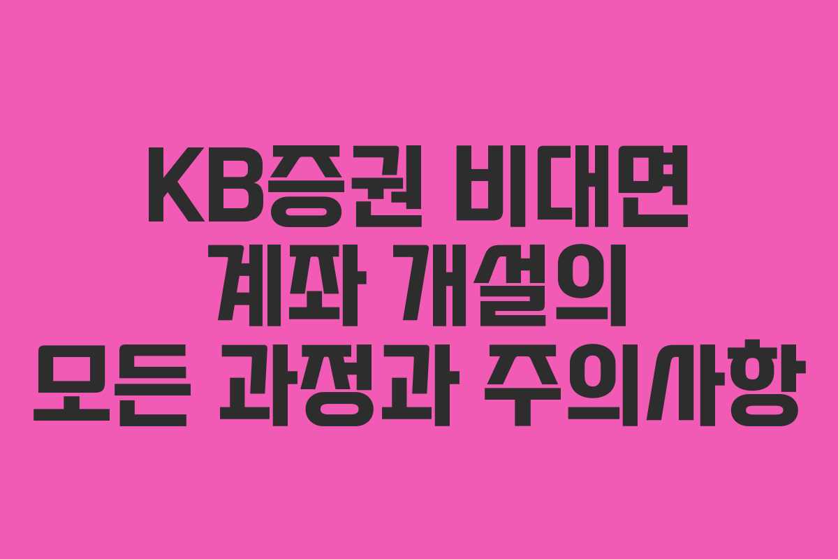 KB증권 비대면 계좌 개설의 모든 과정과 주의사항