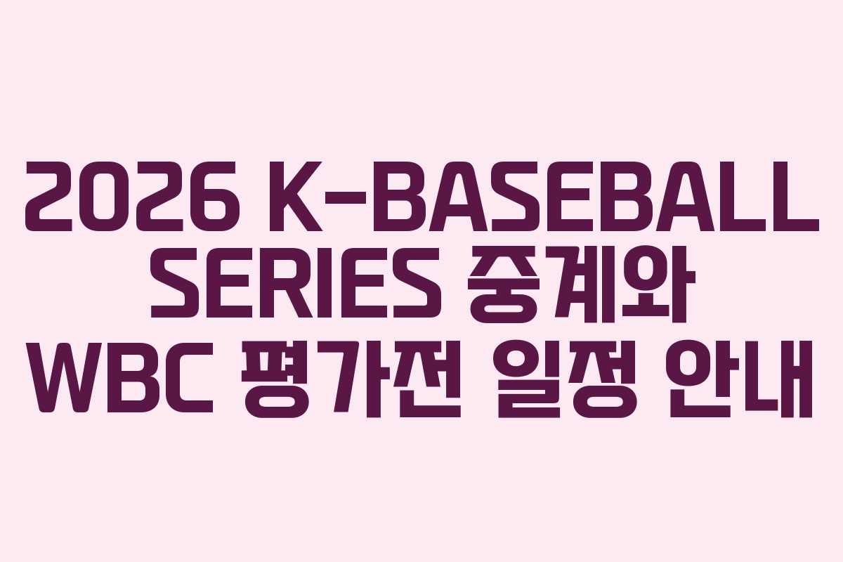 2026 K-BASEBALL SERIES 중계와 WBC 평가전 일정 안내