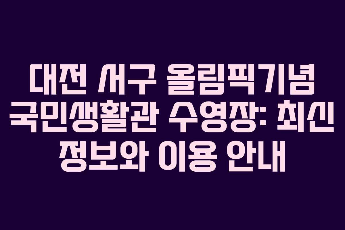 대전 서구 올림픽기념 국민생활관 수영장: 최신 정보와 이용 안내