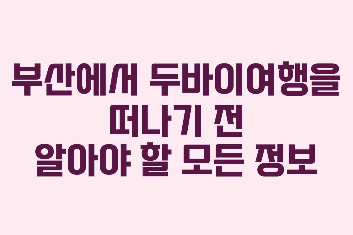 부산에서 두바이여행을 떠나기 전 알아야 할 모든 정보