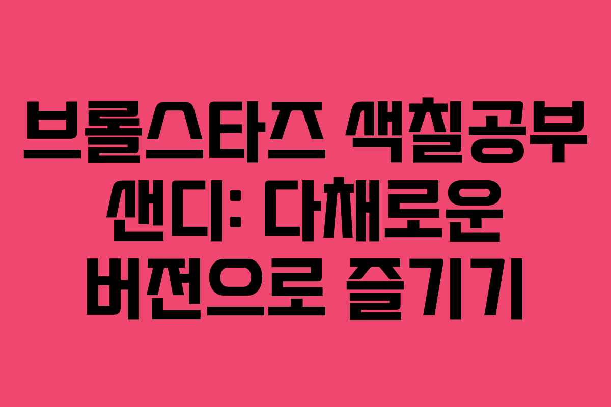 브롤스타즈 색칠공부 샌디: 다채로운 버전으로 즐기기