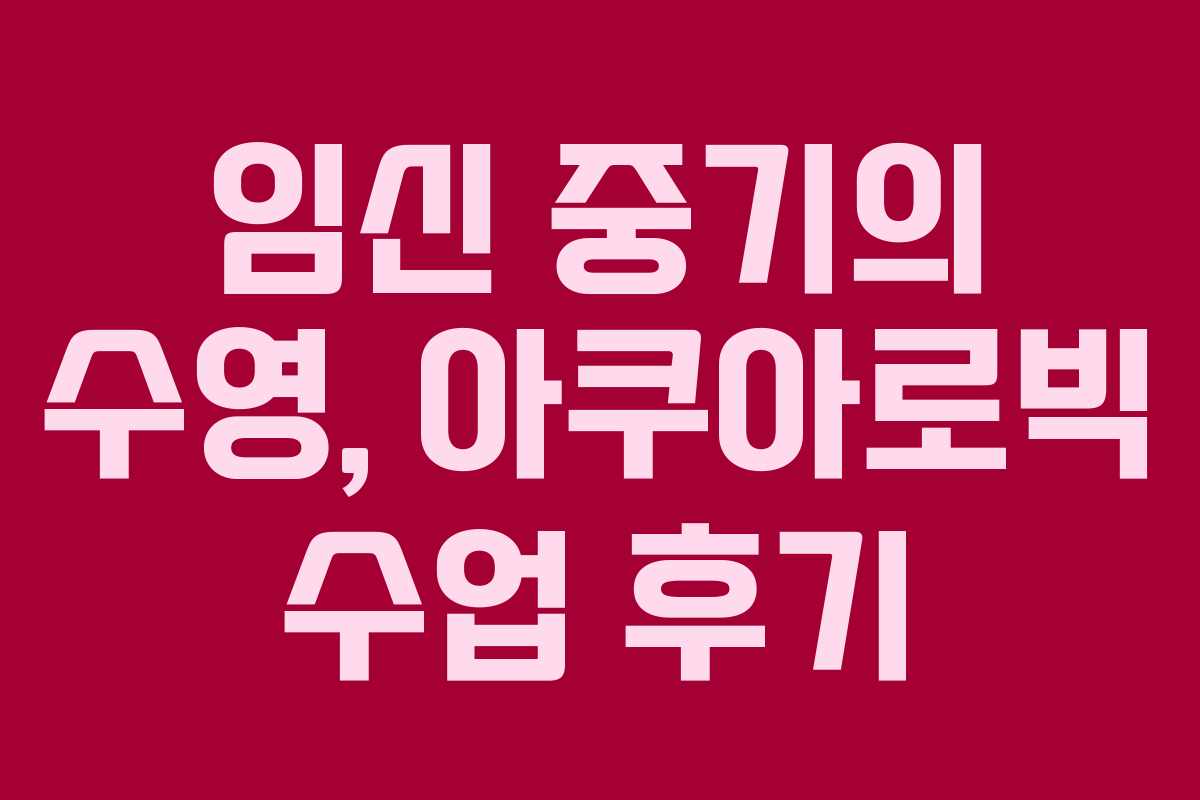 임신 중기의 수영, 아쿠아로빅 수업 후기