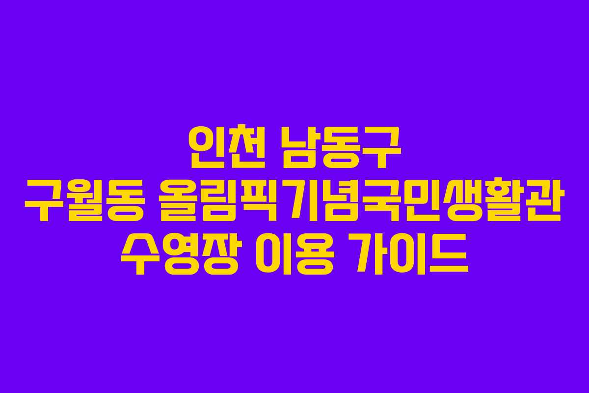 인천 남동구 구월동 올림픽기념국민생활관 수영장 이용 가이드