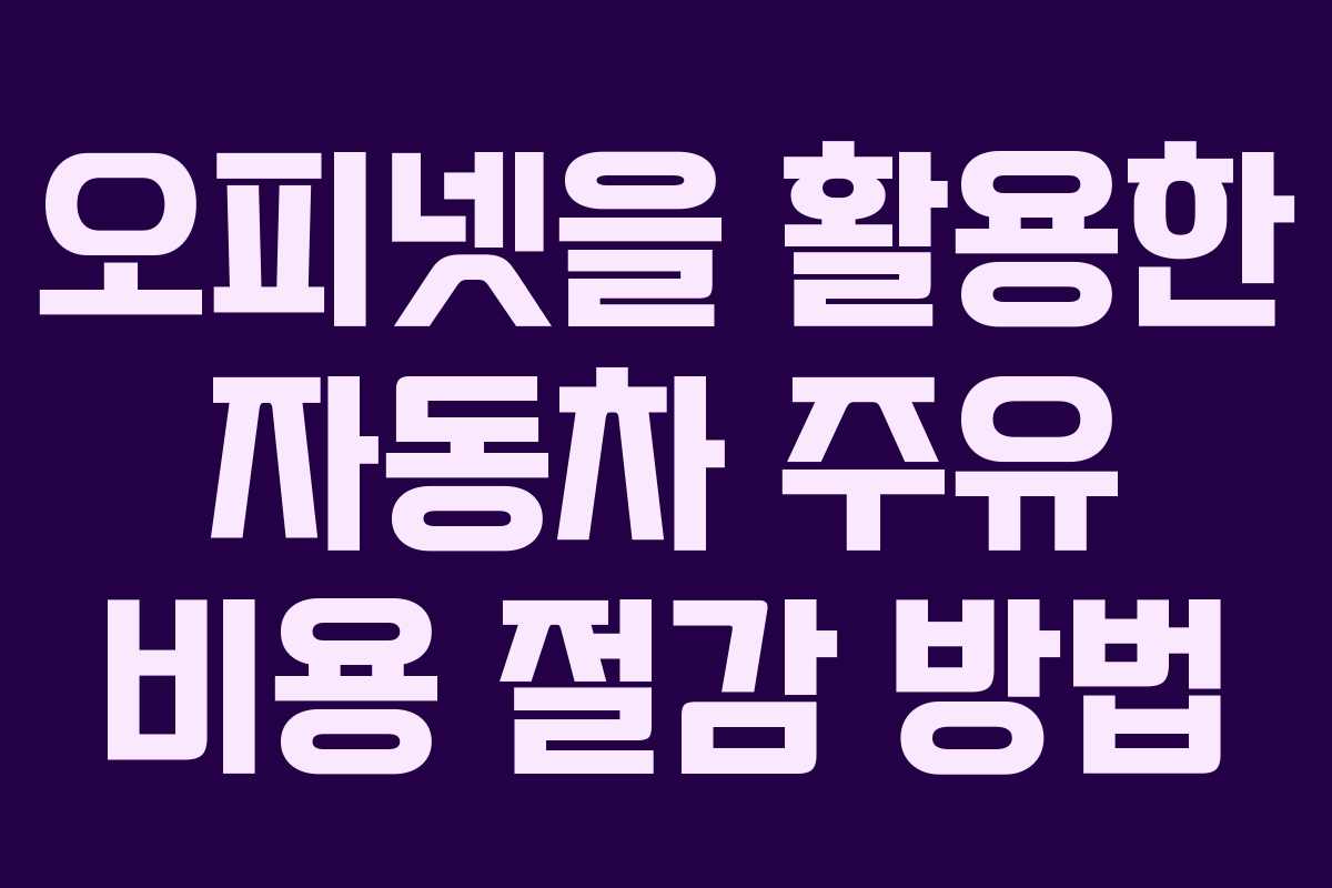 오피넷을 활용한 자동차 주유 비용 절감 방법