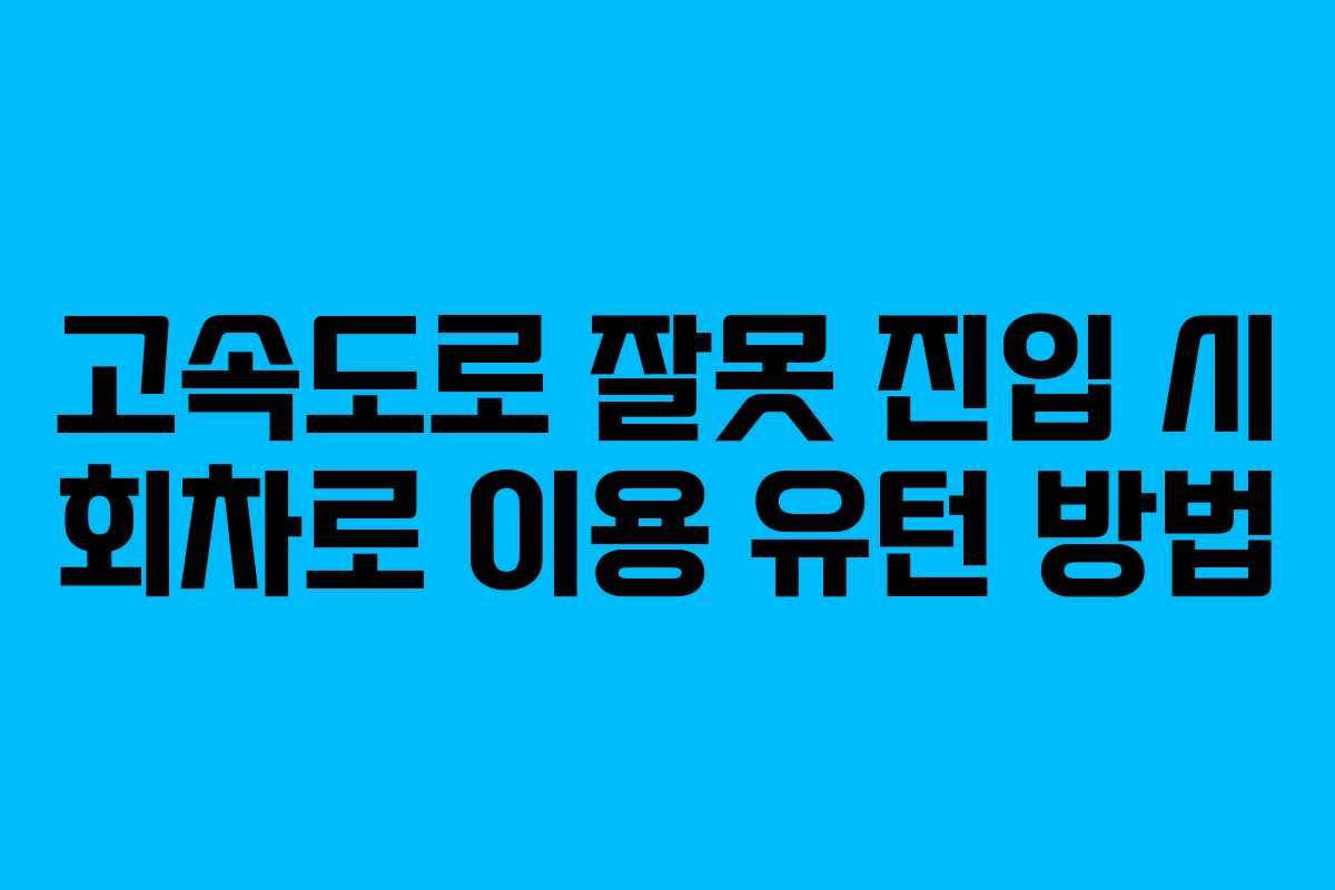고속도로 잘못 진입 시 회차로 이용 유턴 방법