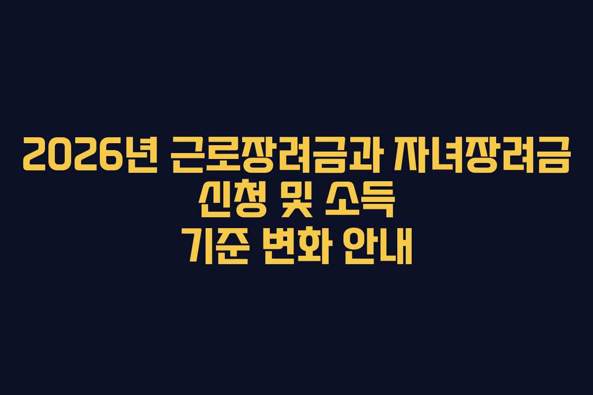 2026년 근로장려금과 자녀장려금 신청 및 소득 기준 변화 안내