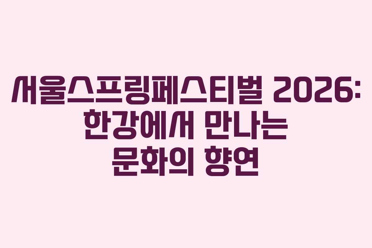 서울스프링페스티벌 2026: 한강에서 만나는 문화의 향연