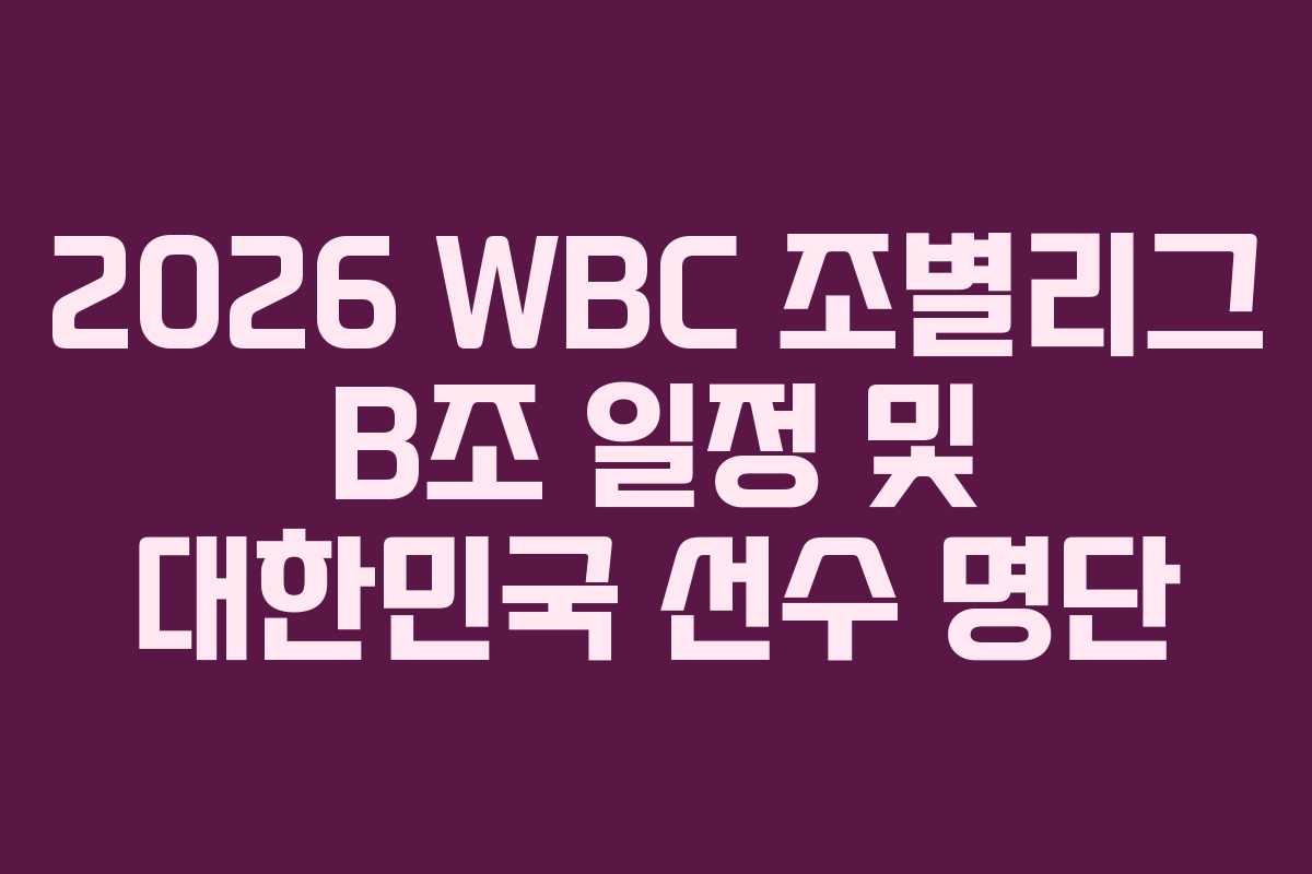 2026 WBC 조별리그 B조 일정 및 대한민국 선수 명단