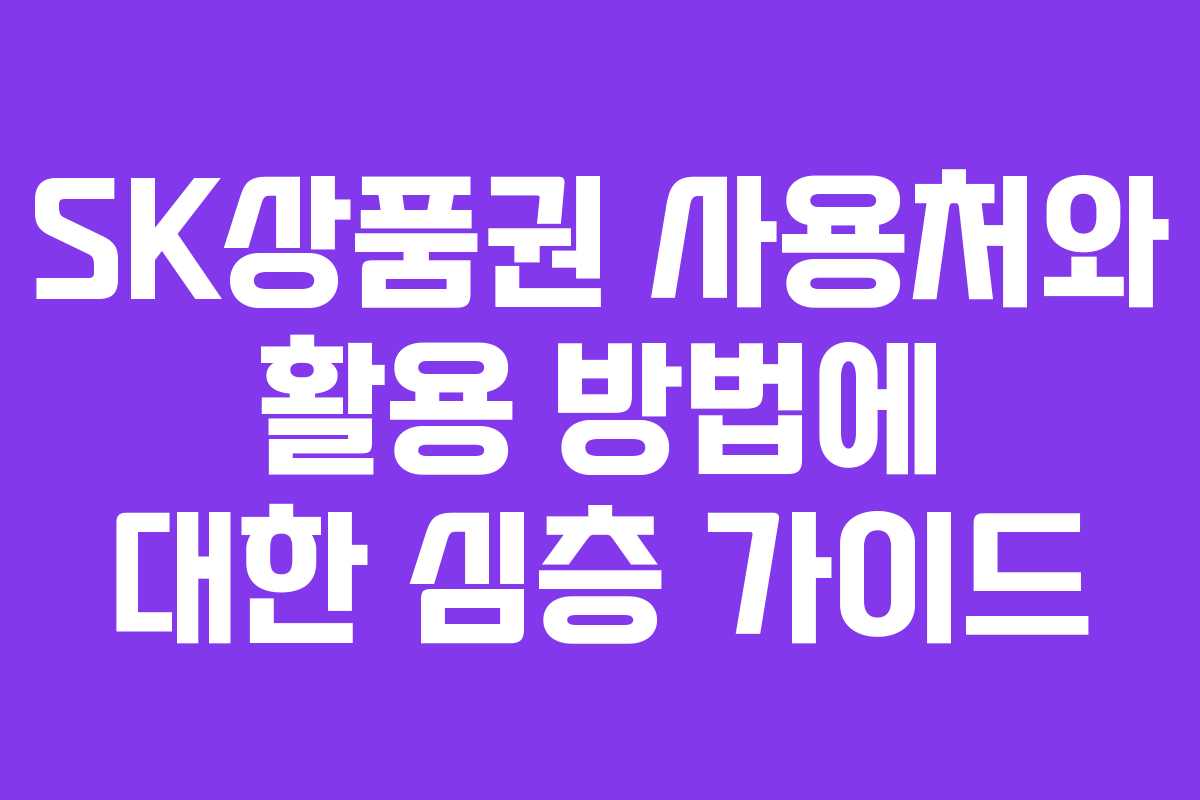 SK상품권 사용처와 활용 방법에 대한 심층 가이드