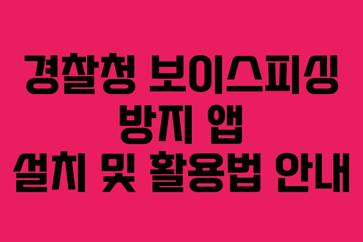 경찰청 보이스피싱 방지 앱 설치 및 활용법 안내