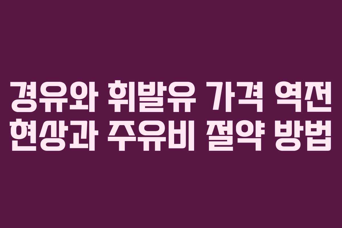 경유와 휘발유 가격 역전 현상과 주유비 절약 방법