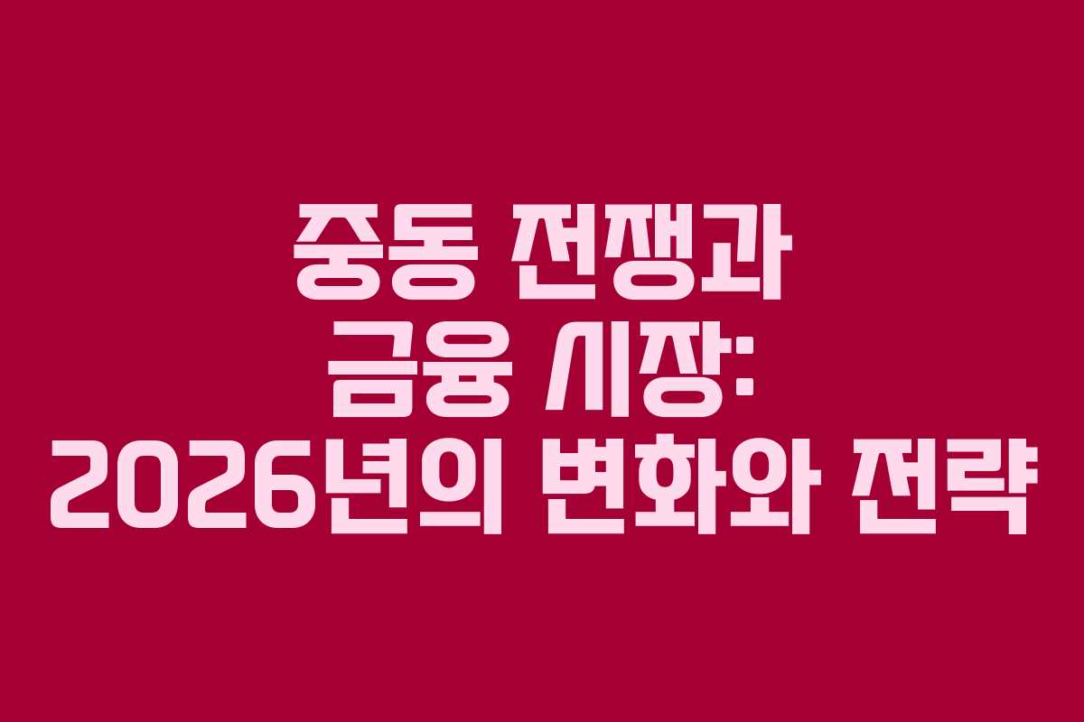 중동 전쟁과 금융 시장: 2026년의 변화와 전략