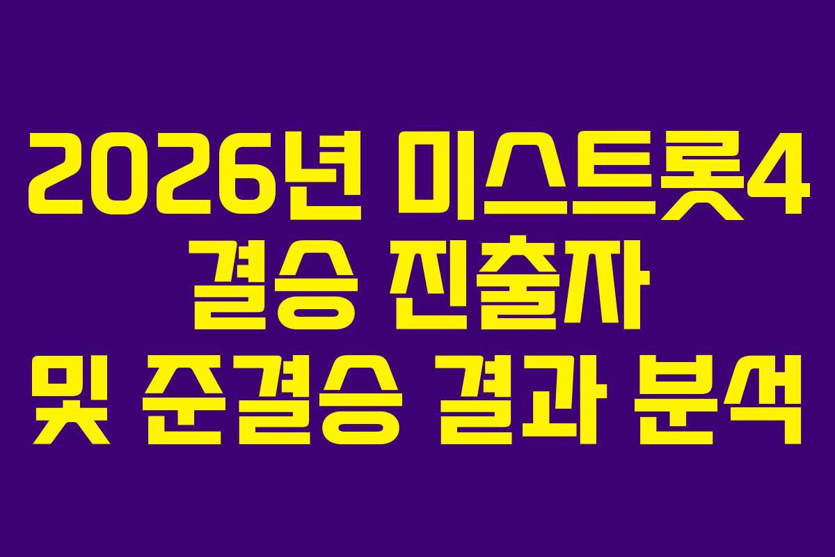 2026년 미스트롯4 결승 진출자 및 준결승 결과 분석