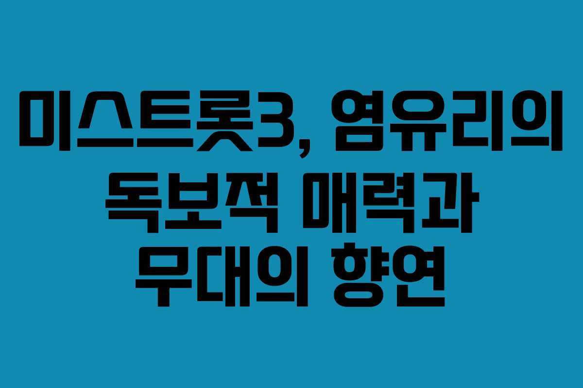 미스트롯3, 염유리의 독보적 매력과 무대의 향연