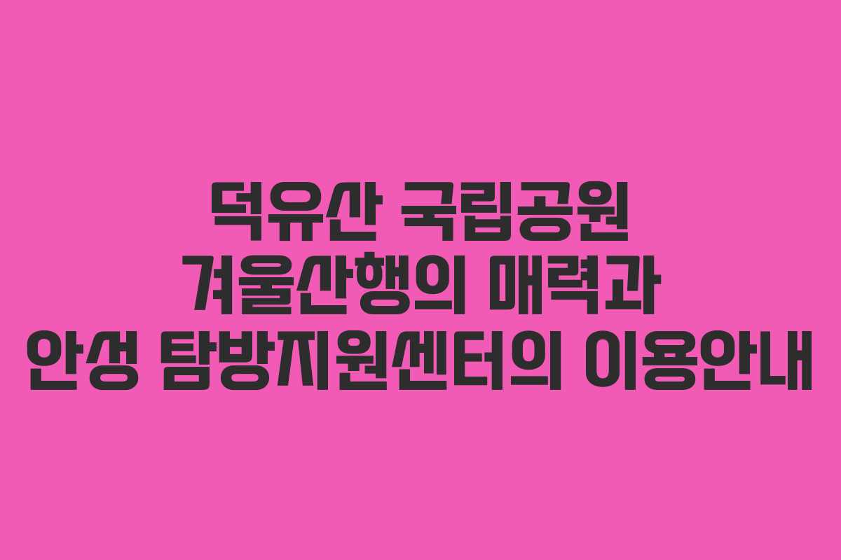 덕유산 국립공원 겨울산행의 매력과 안성 탐방지원센터의 이용안내