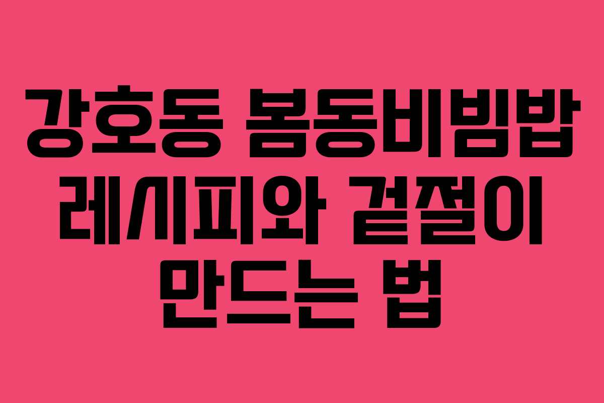 강호동 봄동비빔밥 레시피와 겉절이 만드는 법