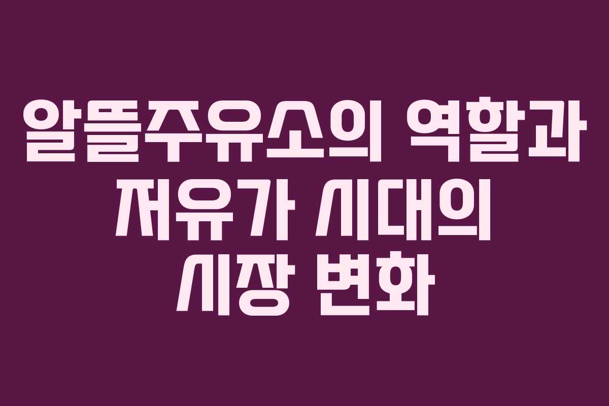 알뜰주유소의 역할과 저유가 시대의 시장 변화