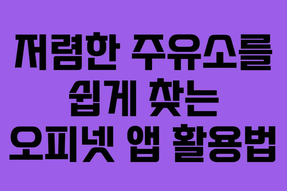 저렴한 주유소를 쉽게 찾는 오피넷 앱 활용법