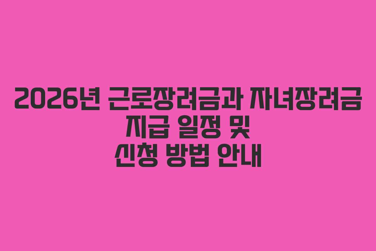 2026년 근로장려금과 자녀장려금 지급 일정 및 신청 방법 안내