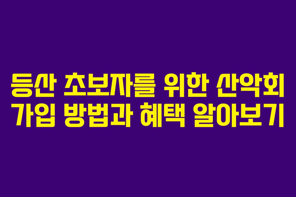 등산 초보자를 위한 산악회 가입 방법과 혜택 알아보기