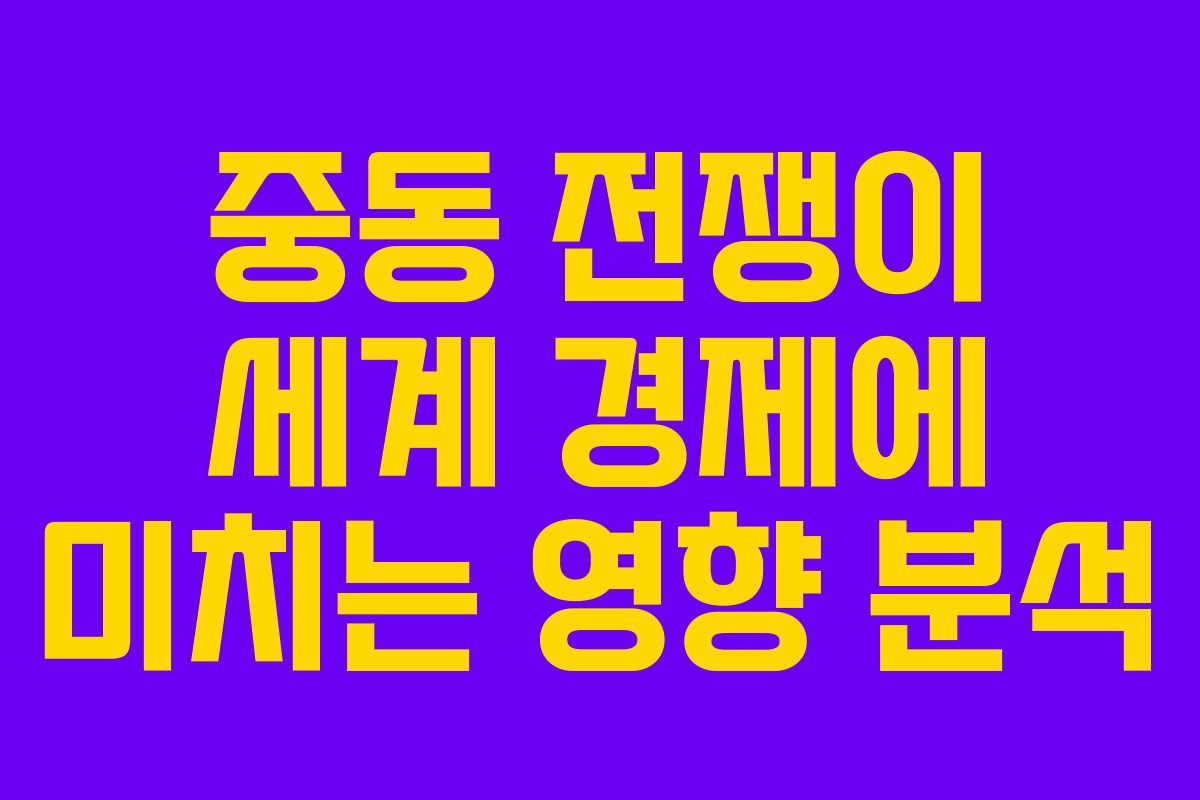 중동 전쟁이 세계 경제에 미치는 영향 분석