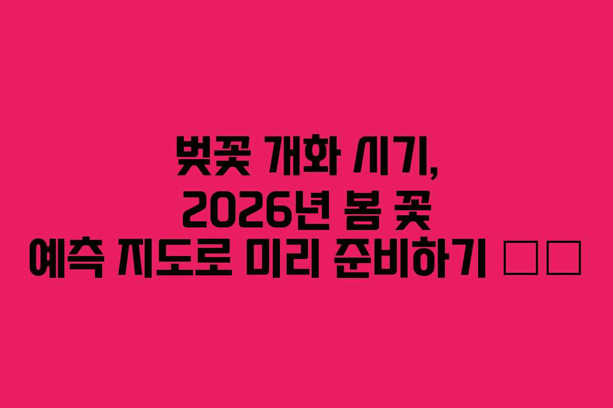 벚꽃 개화 시기, 2026년 봄 꽃 예측 지도로 미리 준비하기 🌸🌿