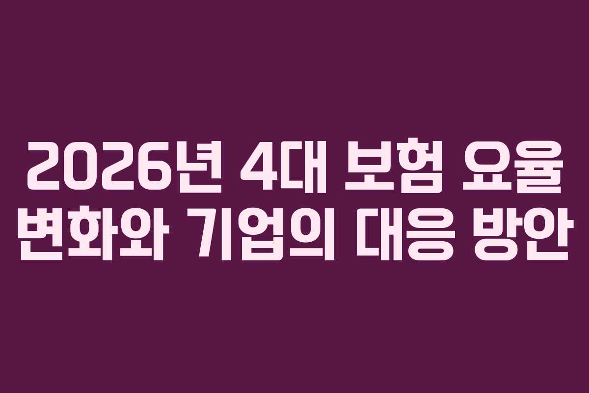 2026년 4대 보험 요율 변화와 기업의 대응 방안